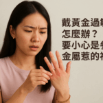 戴黃金過敏怎麼辦？要小心是參雜金屬惹的禍